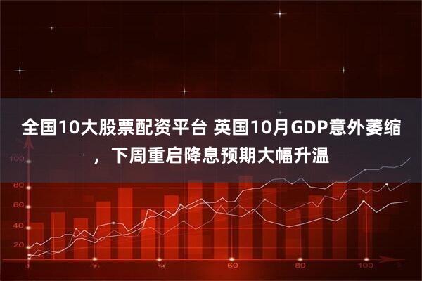 全国10大股票配资平台 英国10月GDP意外萎缩，下周重启降息预期大幅升温