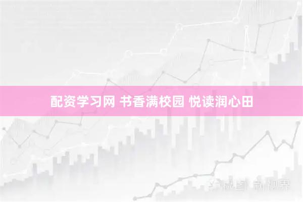配资学习网 书香满校园 悦读润心田