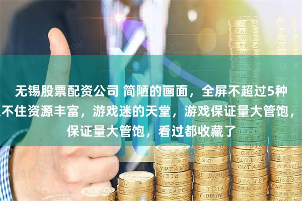 无锡股票配资公司 简陋的画面，全屏不超过5种颜色，但是架不住资源丰富，游戏迷的天堂，游戏保证量大管饱，看过都收藏了