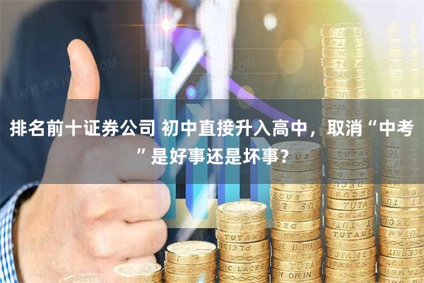 排名前十证券公司 初中直接升入高中，取消“中考”是好事还是坏事？