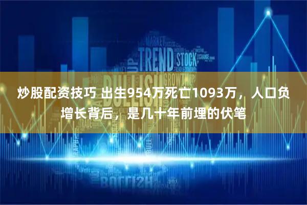 炒股配资技巧 出生954万死亡1093万，人口负增长背后，是几十年前埋的伏笔