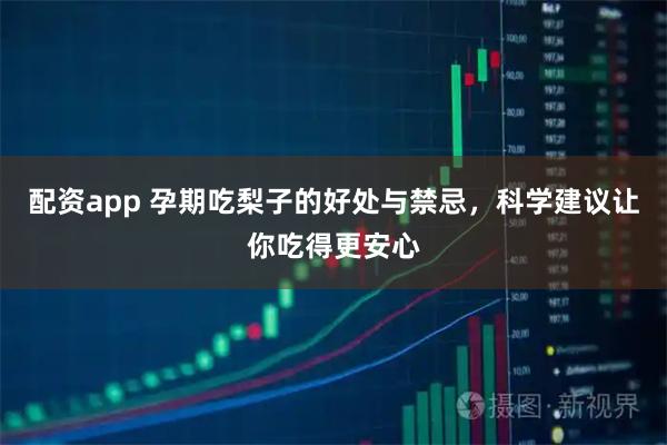 配资app 孕期吃梨子的好处与禁忌，科学建议让你吃得更安心