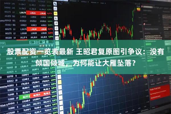 股票配资一览表最新 王昭君复原图引争议：没有倾国倾城，为何能让大雁坠落？